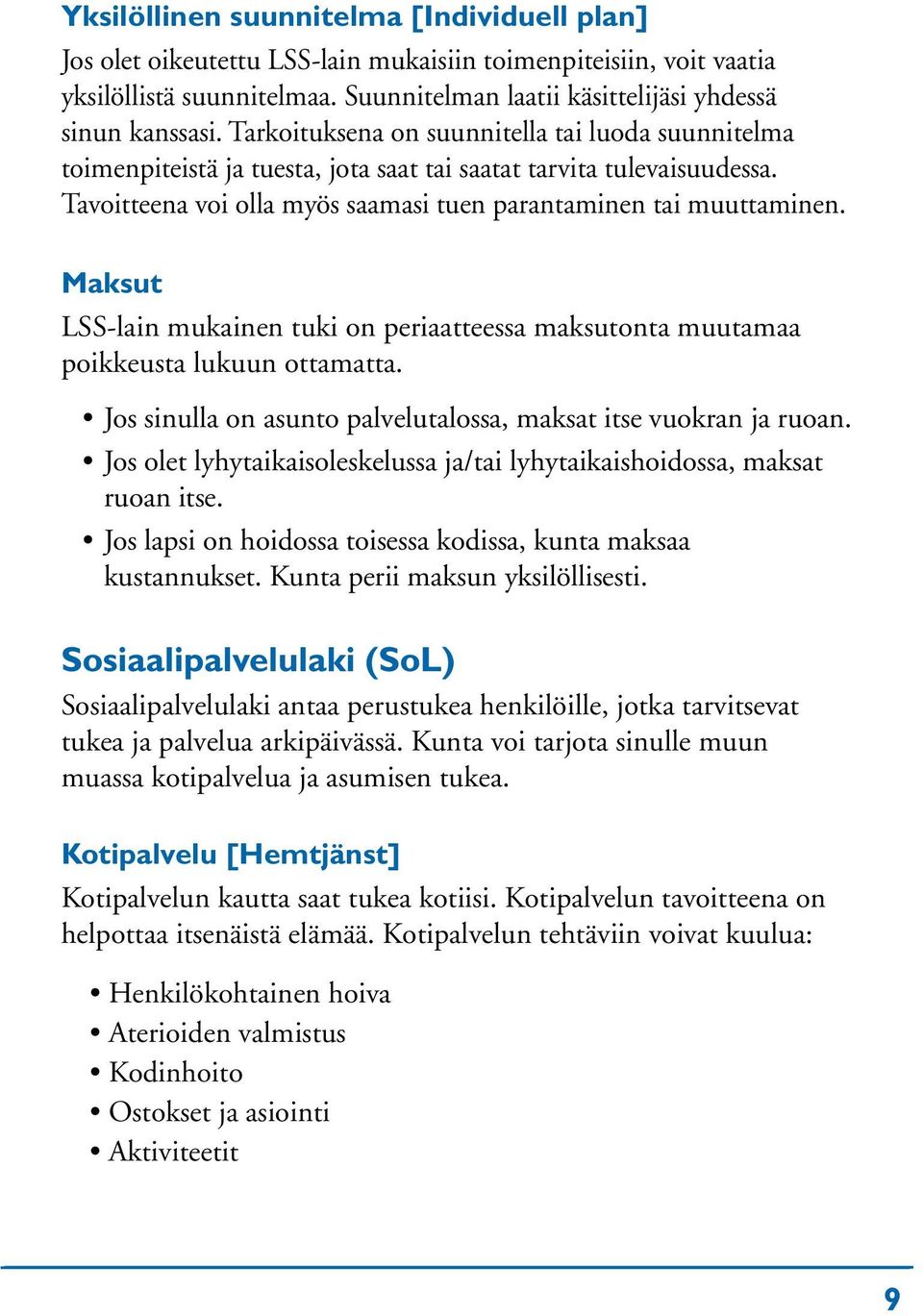 Maksut LSS-lain mukainen tuki on periaatteessa maksutonta muutamaa poikkeusta lukuun ottamatta. Jos sinulla on asunto palvelutalossa, maksat itse vuokran ja ruoan.