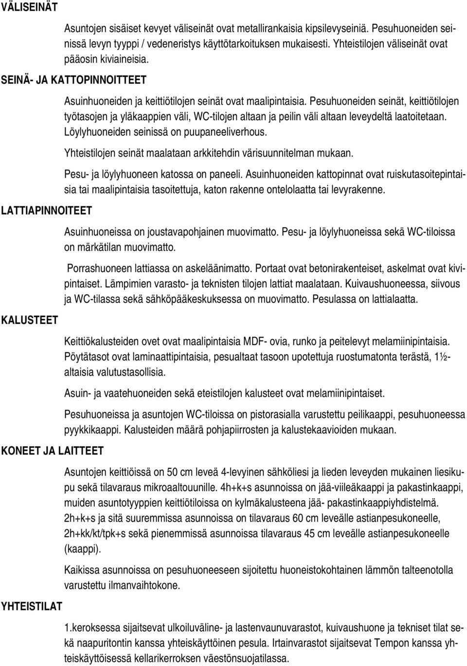 Pesuhuoneiden seinät, keittiötilojen työtasojen ja yläkaappien väli, WC-tilojen altaan ja peilin väli altaan leveydeltä laatoitetaan. Löylyhuoneiden seinissä on puupaneeliverhous.