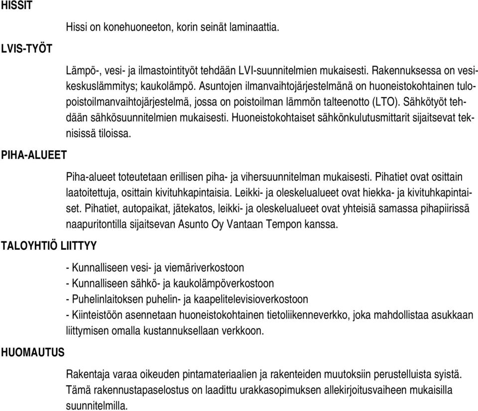 Sähkötyöt tehdään sähkösuunnitelmien mukaisesti. Huoneistokohtaiset sähkönkulutusmittarit sijaitsevat teknisissä tiloissa. Piha-alueet toteutetaan erillisen piha- ja vihersuunnitelman mukaisesti.