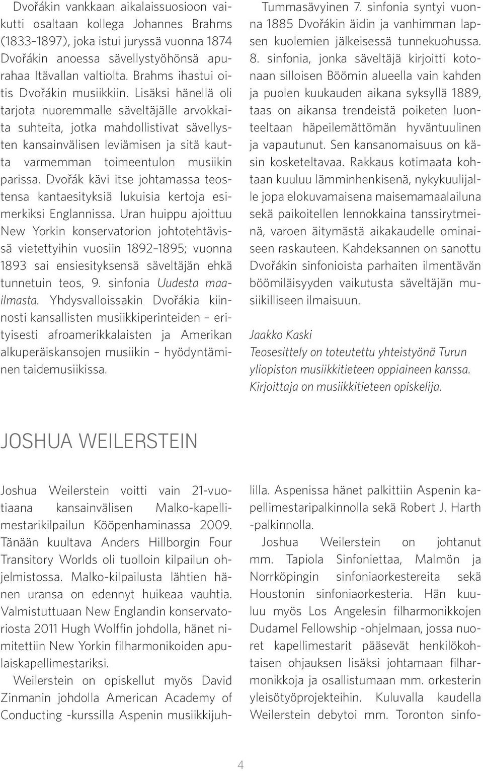Lisäksi hänellä oli tarjota nuoremmalle säveltäjälle arvokkaita suhteita, jotka mahdollistivat sävellysten kansainvälisen leviämisen ja sitä kautta varmemman toimeentulon musiikin parissa.
