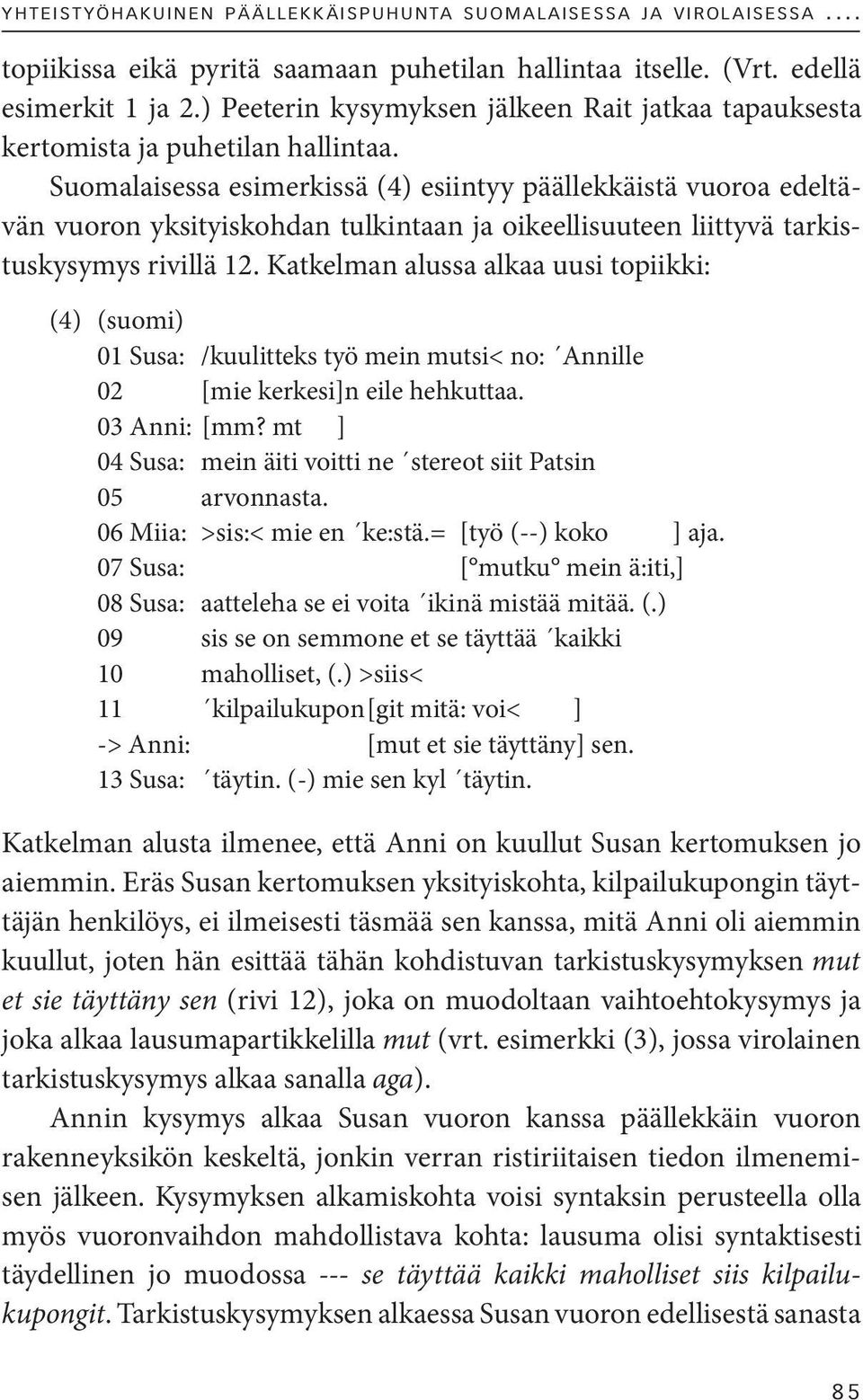 Suomalaisessa esimerkissä (4) esiintyy päällekkäistä vuoroa edeltävän vuoron yksityiskohdan tulkintaan ja oikeellisuuteen liittyvä tarkistuskysymys rivillä 12.
