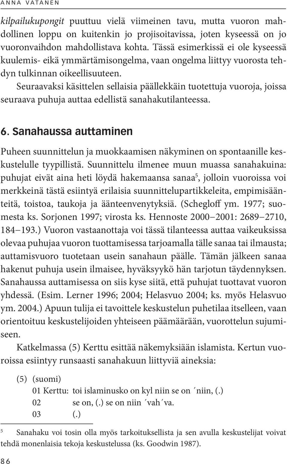 Seuraavaksi käsittelen sellaisia päällekkäin tuotettuja vuoroja, joissa seuraava puhuja auttaa edellistä sanahakutilanteessa. 6.