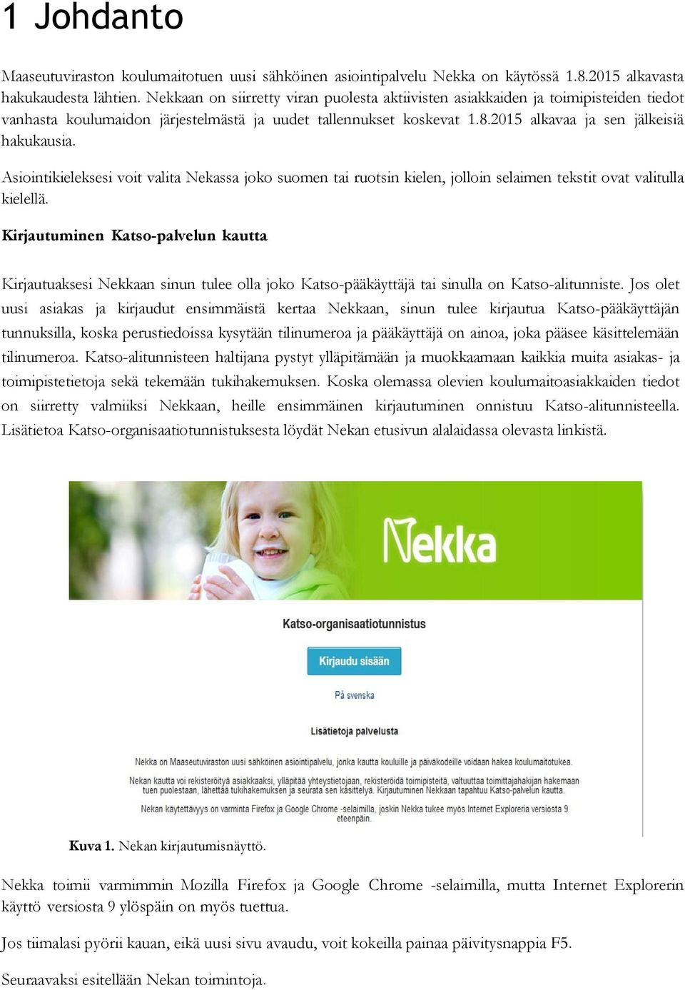 Asiointikieleksesi voit valita Nekassa joko suomen tai ruotsin kielen, jolloin selaimen tekstit ovat valitulla kielellä.