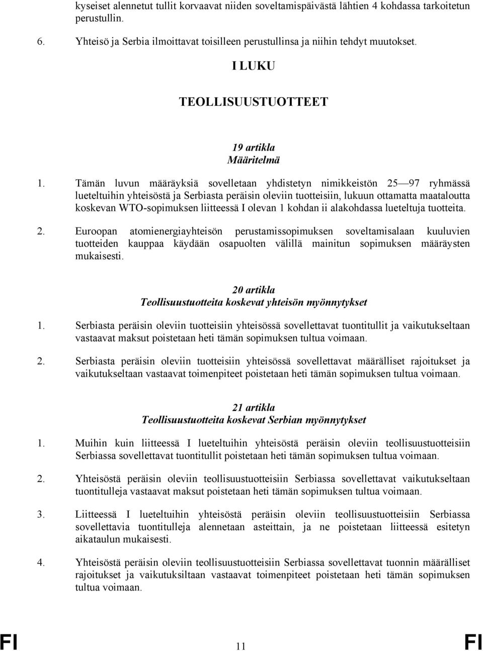 Tämän luvun määräyksiä sovelletaan yhdistetyn nimikkeistön 25 97 ryhmässä lueteltuihin yhteisöstä ja Serbiasta peräisin oleviin tuotteisiin, lukuun ottamatta maataloutta koskevan WTO-sopimuksen
