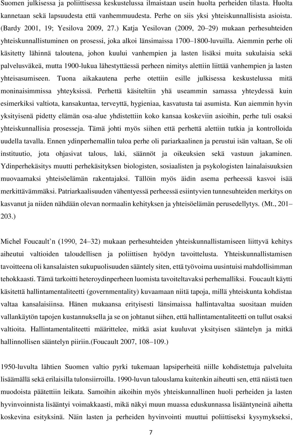 Aiemmin perhe oli käsitetty lähinnä taloutena, johon kuului vanhempien ja lasten lisäksi muita sukulaisia sekä palvelusväkeä, mutta 1900-lukua lähestyttäessä perheen nimitys alettiin liittää