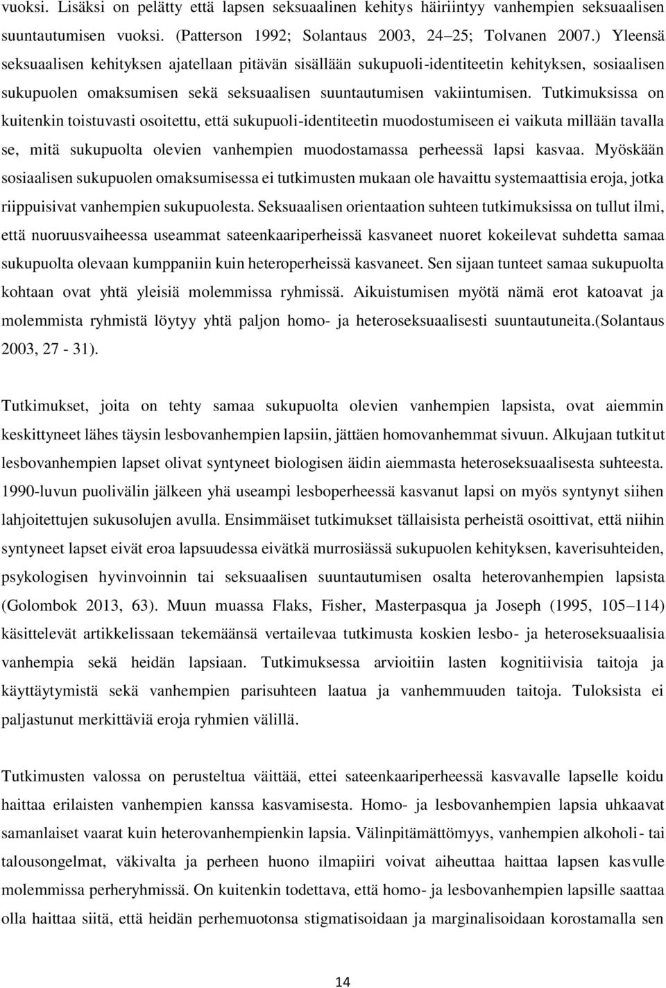 Tutkimuksissa on kuitenkin toistuvasti osoitettu, että sukupuoli-identiteetin muodostumiseen ei vaikuta millään tavalla se, mitä sukupuolta olevien vanhempien muodostamassa perheessä lapsi kasvaa.
