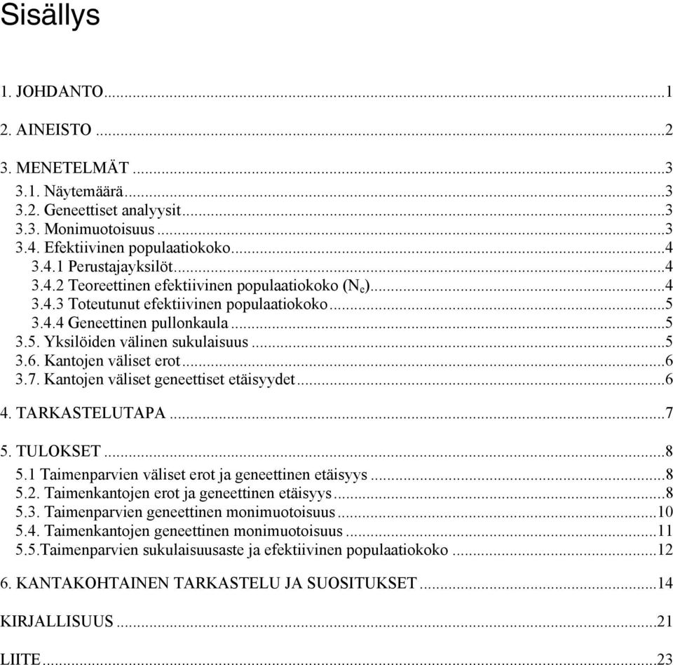 Kantojen väliset geneettiset etäisyydet...6 4. TARKASTELUTAPA...7 5. TULOKSET...8 5.1 Taimenparvien väliset erot ja geneettinen etäisyys...8 5.2. Taimenkantojen erot ja geneettinen etäisyys...8 5.3.