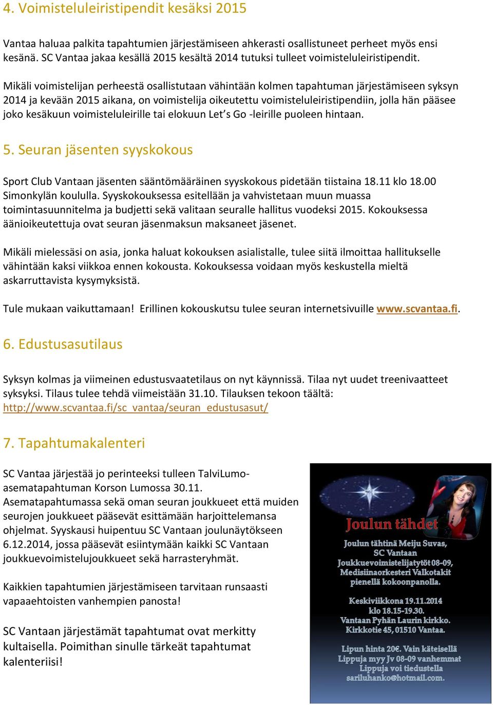 Mikäli voimistelijan perheestä osallistutaan vähintään kolmen tapahtuman järjestämiseen syksyn 2014 ja kevään 2015 aikana, on voimistelija oikeutettu voimisteluleiristipendiin, jolla hän pääsee joko