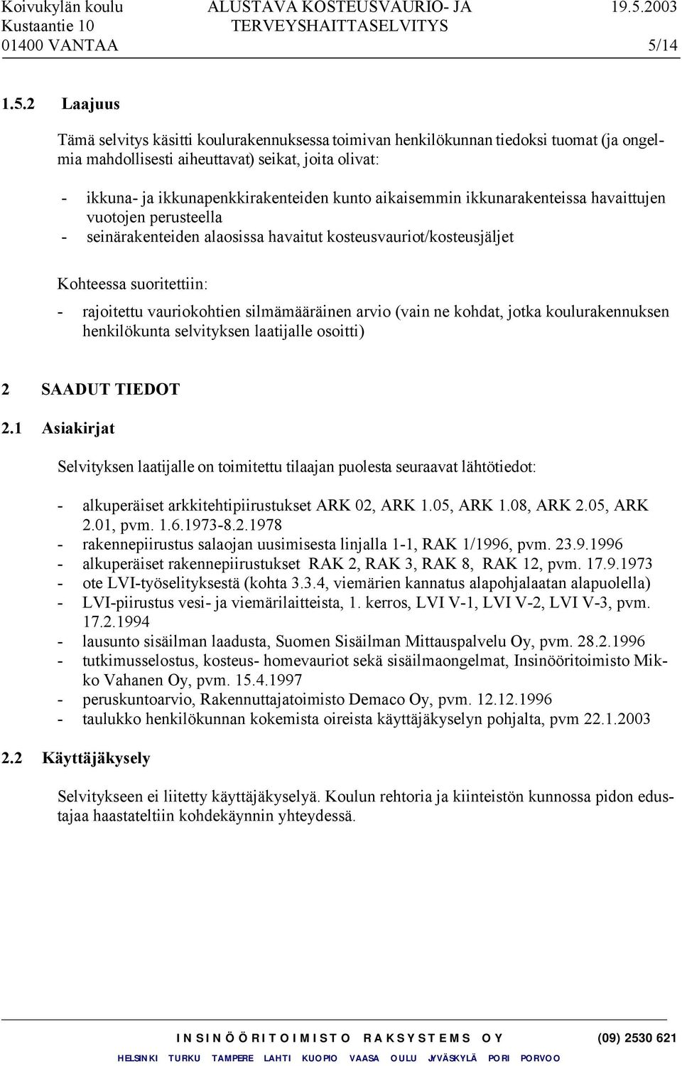 2 Laajuus Tämä selvitys käsitti koulurakennuksessa toimivan henkilökunnan tiedoksi tuomat (ja ongelmia mahdollisesti aiheuttavat) seikat, joita olivat: - ikkuna- ja ikkunapenkkirakenteiden kunto