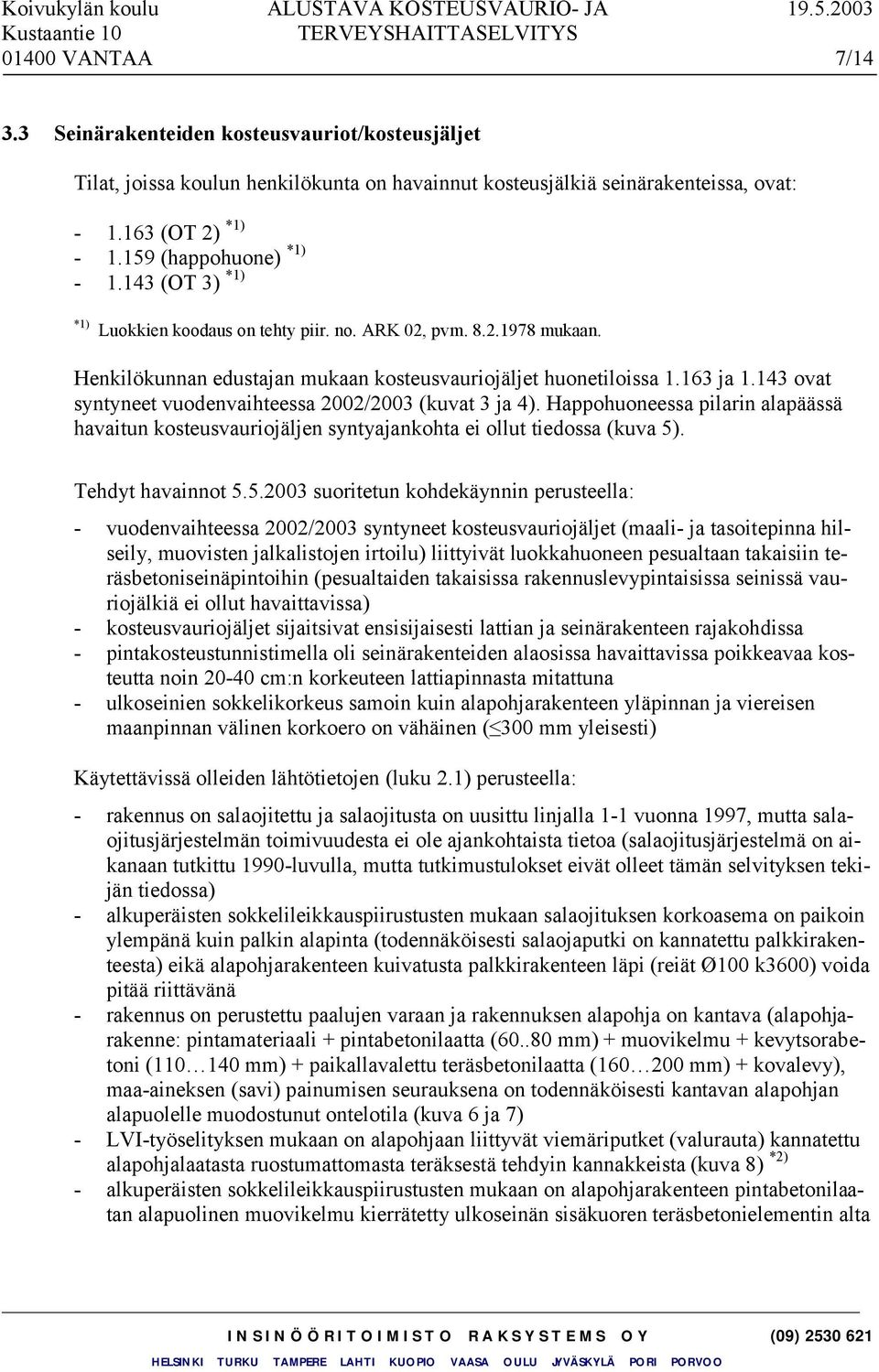 143 ovat syntyneet vuodenvaihteessa 2002/2003 (kuvat 3 ja 4). Happohuoneessa pilarin alapäässä havaitun kosteusvauriojäljen syntyajankohta ei ollut tiedossa (kuva 5)