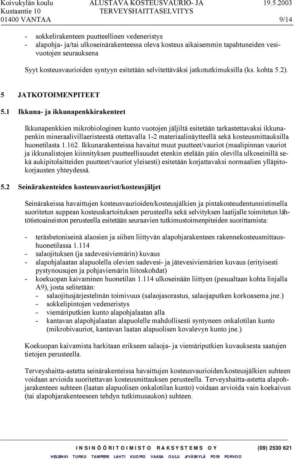 1 Ikkuna- ja ikkunapenkkirakenteet Ikkunapenkkien mikrobiologinen kunto vuotojen jäljiltä esitetään tarkastettavaksi ikkunapenkin mineraalivillaeristeestä otettavalla 1-2 materiaalinäytteellä sekä