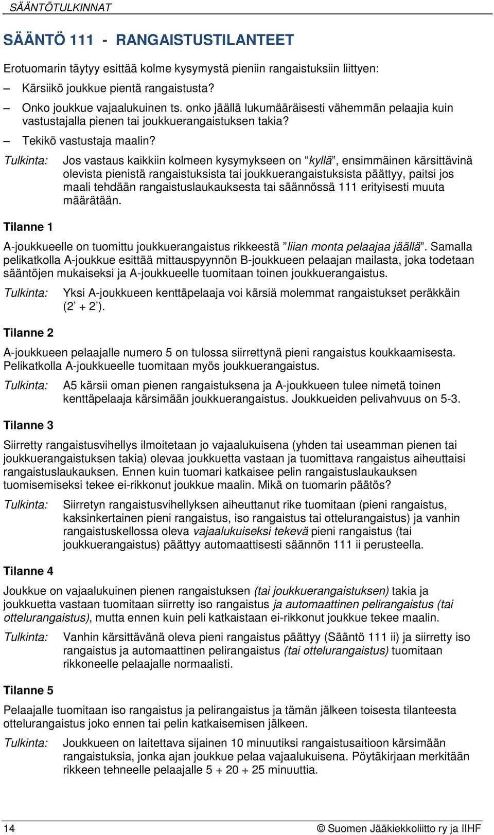 Jos vastaus kaikkiin kolmeen kysymykseen on kyllä, ensimmäinen kärsittävinä olevista pienistä rangaistuksista tai joukkuerangaistuksista päättyy, paitsi jos maali tehdään rangaistuslaukauksesta tai