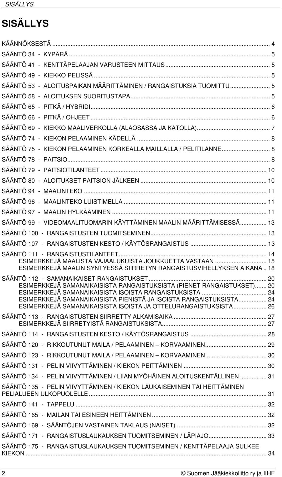 .. 6 SÄÄNTÖ 69 - KIEKKO MAALIVERKOLLA (ALAOSASSA JA KATOLLA)... 7 SÄÄNTÖ 74 - KIEKON PELAAMINEN KÄDELLÄ... 8 SÄÄNTÖ 75 - KIEKON PELAAMINEN KORKEALLA MAILLALLA / PELITILANNE... 8 SÄÄNTÖ 78 - PAITSIO.