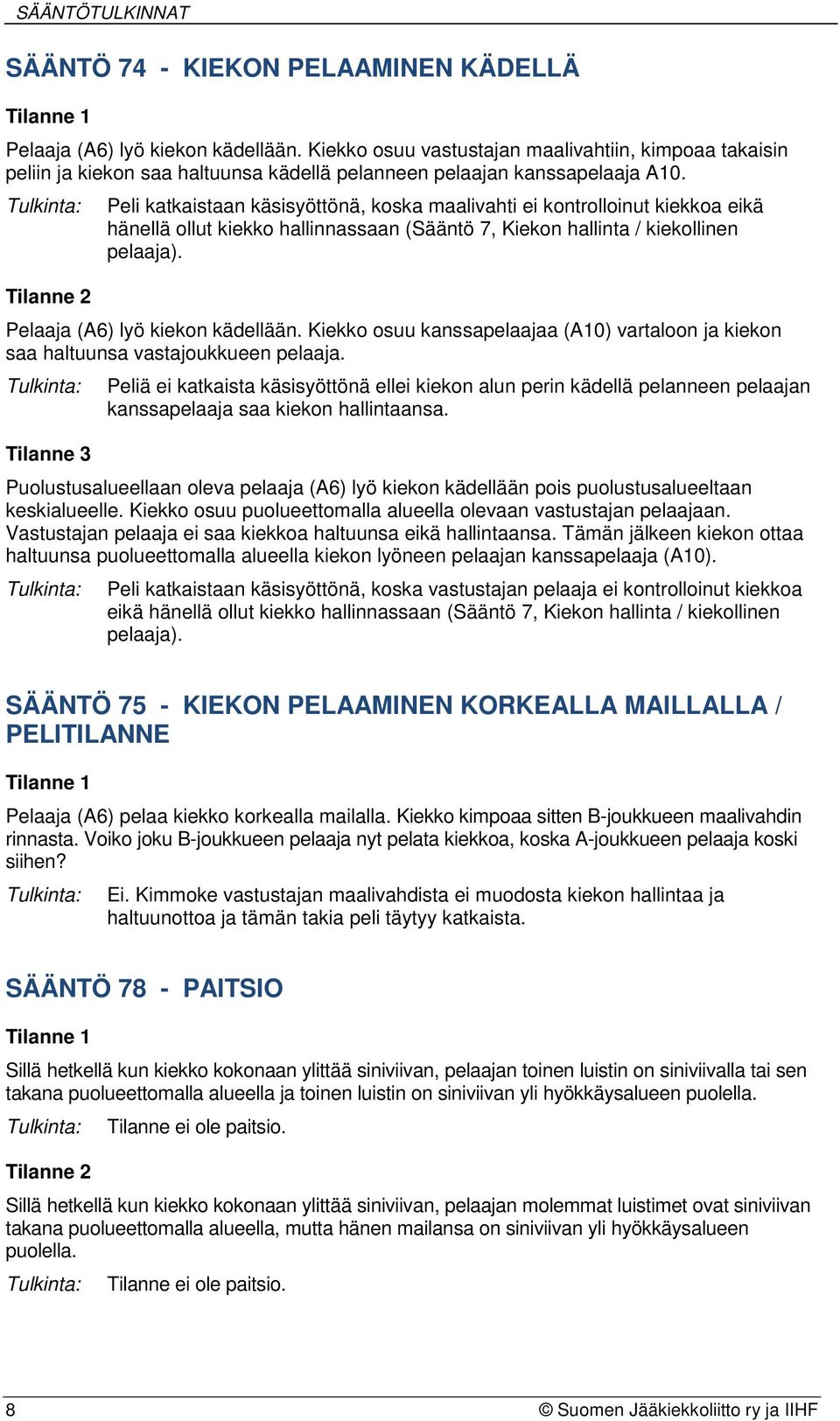 Peli katkaistaan käsisyöttönä, koska maalivahti ei kontrolloinut kiekkoa eikä hänellä ollut kiekko hallinnassaan (Sääntö 7, Kiekon hallinta / kiekollinen pelaaja). Pelaaja (A6) lyö kiekon kädellään.