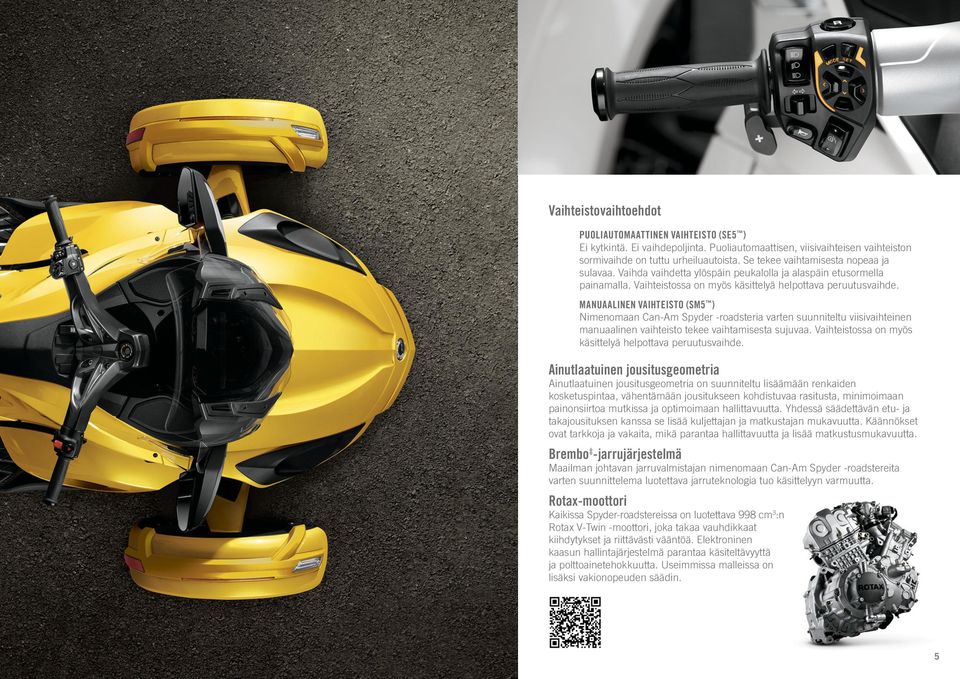 MANUAALINEN VAIHTEISTO (SM5 ) Nimenomaan Can-Am Spyder -roadsteria varten suunniteltu viisivaihteinen manuaalinen vaihteisto tekee vaihtamisesta sujuvaa.