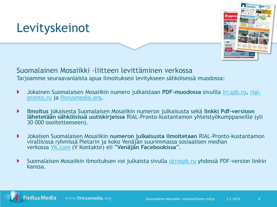 Ilmoitus jokaisesta Suomalaisen Mosaiikin numeron julkaisusta sekä linkki Pdf-versioon lähetetään sähköisissä uutiskirjeissa RIAL-Pronto-kustantamon yhteistyökumppaneille (yli 30 000 osoitetteeseen).
