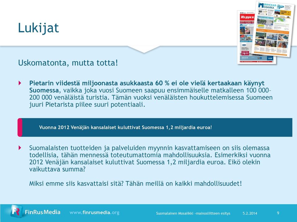 Tämän vuoksi venäläisten houkuttelemisessa Suomeen juuri Pietarista piilee suuri potentiaali. Vuonna 2012 Venäjän kansalaiset kuluttivat Suomessa 1,2 miljardia euroa!