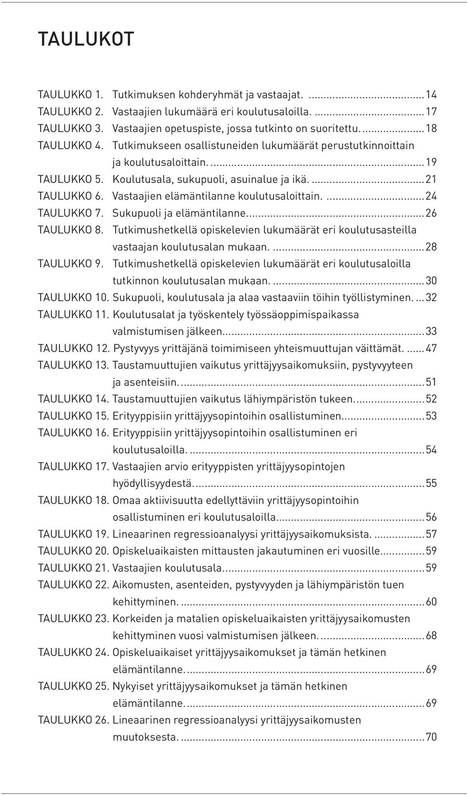 Vastaajien elämäntilanne koulutusaloittain....24 TAULUKKO 7. Sukupuoli ja elämäntilanne...26 TAULUKKO 8. Tutkimushetkellä opiskelevien lukumäärät eri koulutusasteilla vastaajan koulutusalan mukaan.