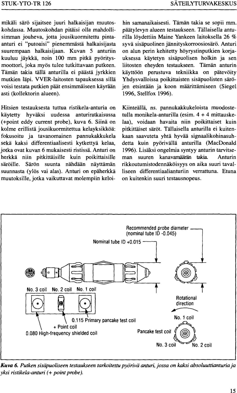 Kuvan 5 anturiin kuuluu jäykkä, noin 100 mm pitkä pyöritysmoottori, joka myös tulee tutkittavaan putkeen. Tämän takia tällä anturilla ei päästä jyrkkien mutkien läpi.