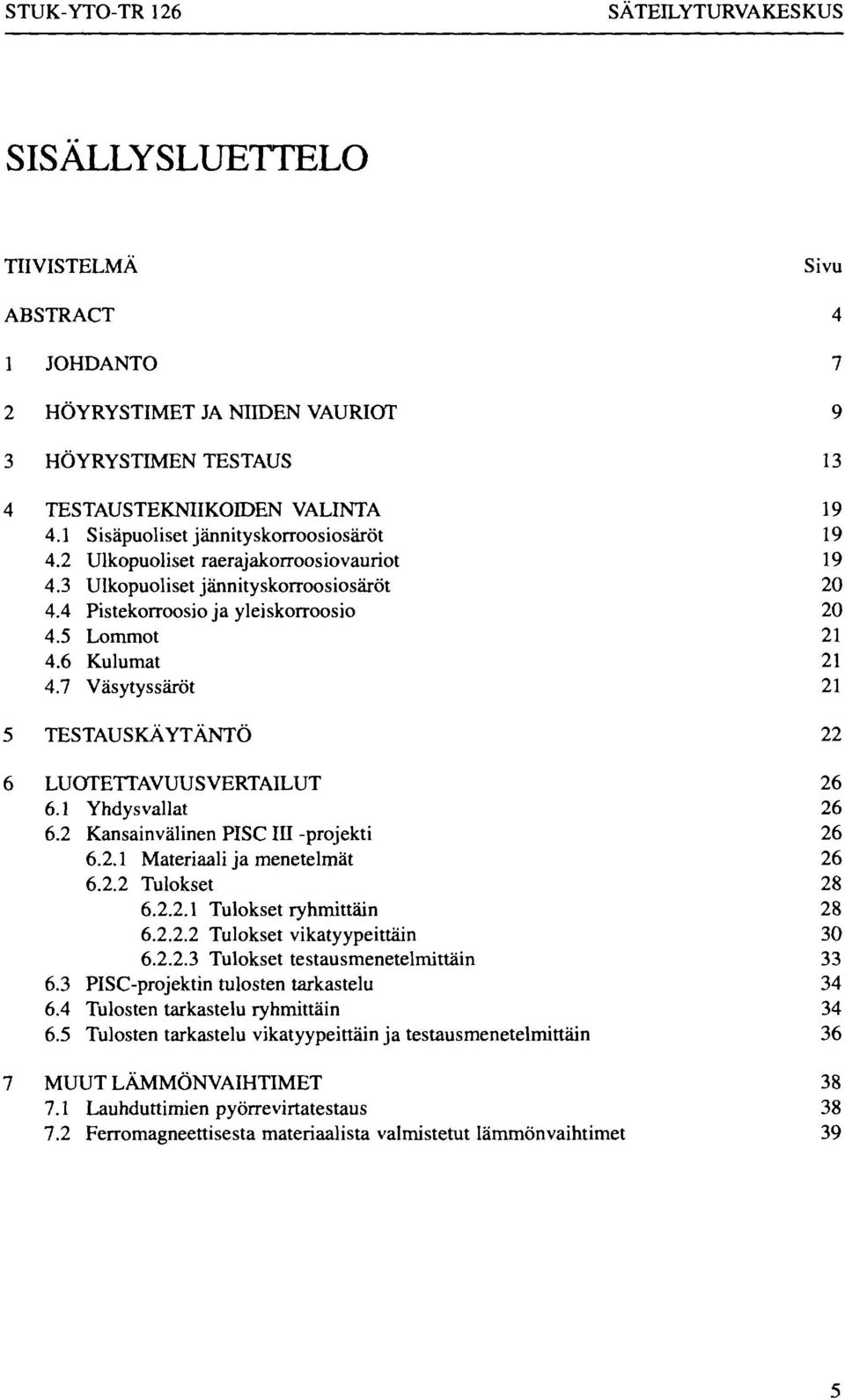 7 Väsytyssäröt 21 5 TESTAUSKÄYTÄNTÖ 22 6 LUOTETTAVUUSVERTAILUT 26 6.1 Yhdysvallat 26 6.2 Kansainvälinen PISC III-projekti 26 6.2.1 Materiaali ja menetelmät 26 6.2.2 Tulokset 28 6.2.2.1 Tulokset ryhmittäin 28 6.