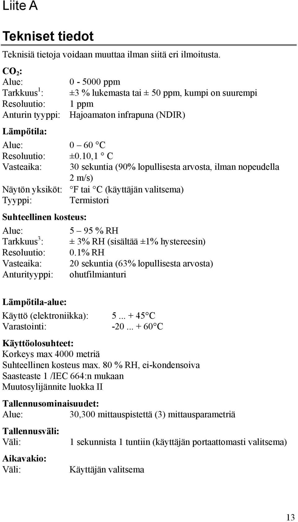 10,1 C Vasteaika: 30 sekuntia (90% lopullisesta arvosta, ilman nopeudella 2 m/s) Näytön yksiköt: F tai C (käyttäjän valitsema) Tyyppi: Termistori Suhteellinen kosteus: Alue: 5 95 % RH Tarkkuus 3 : ±