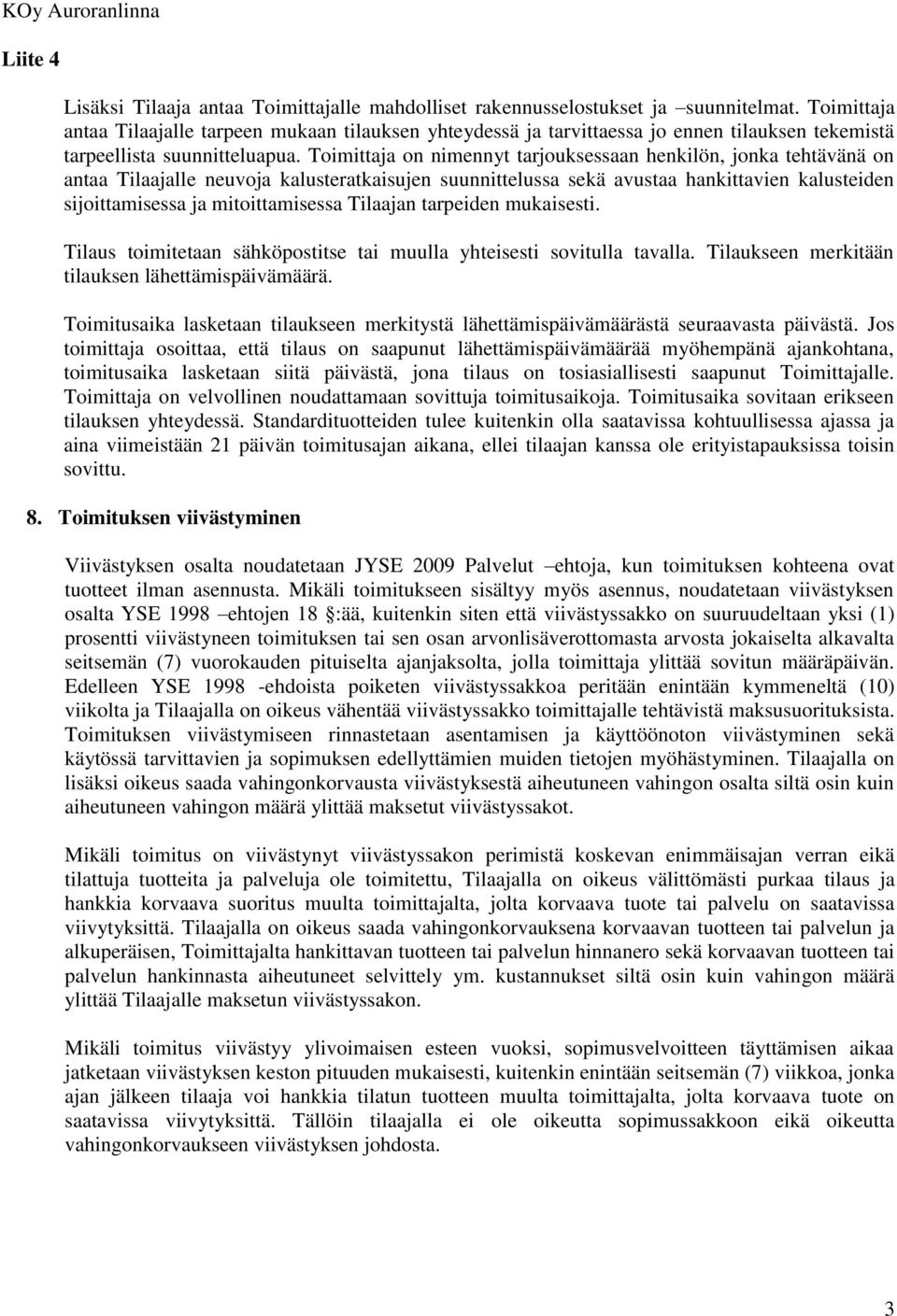 Toimittaja on nimennyt tarjouksessaan henkilön, jonka tehtävänä on antaa Tilaajalle neuvoja kalusteratkaisujen suunnittelussa sekä avustaa hankittavien kalusteiden sijoittamisessa ja mitoittamisessa