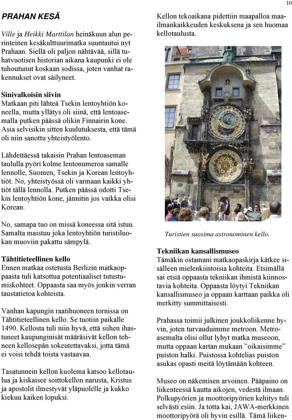 Kellon tekoaikana pidettiin maapalloa maailmankaikkeuden keskuksena ja sen huomaa kellotaulusta.