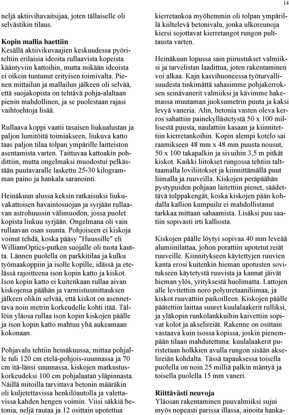 Pienen mittailun ja mallailun jälkeen oli selvää, että suojakopista on tehtävä pohja-alaltaan pienin mahdollinen, ja se puolestaan rajasi vaihtoehtoja lisää.