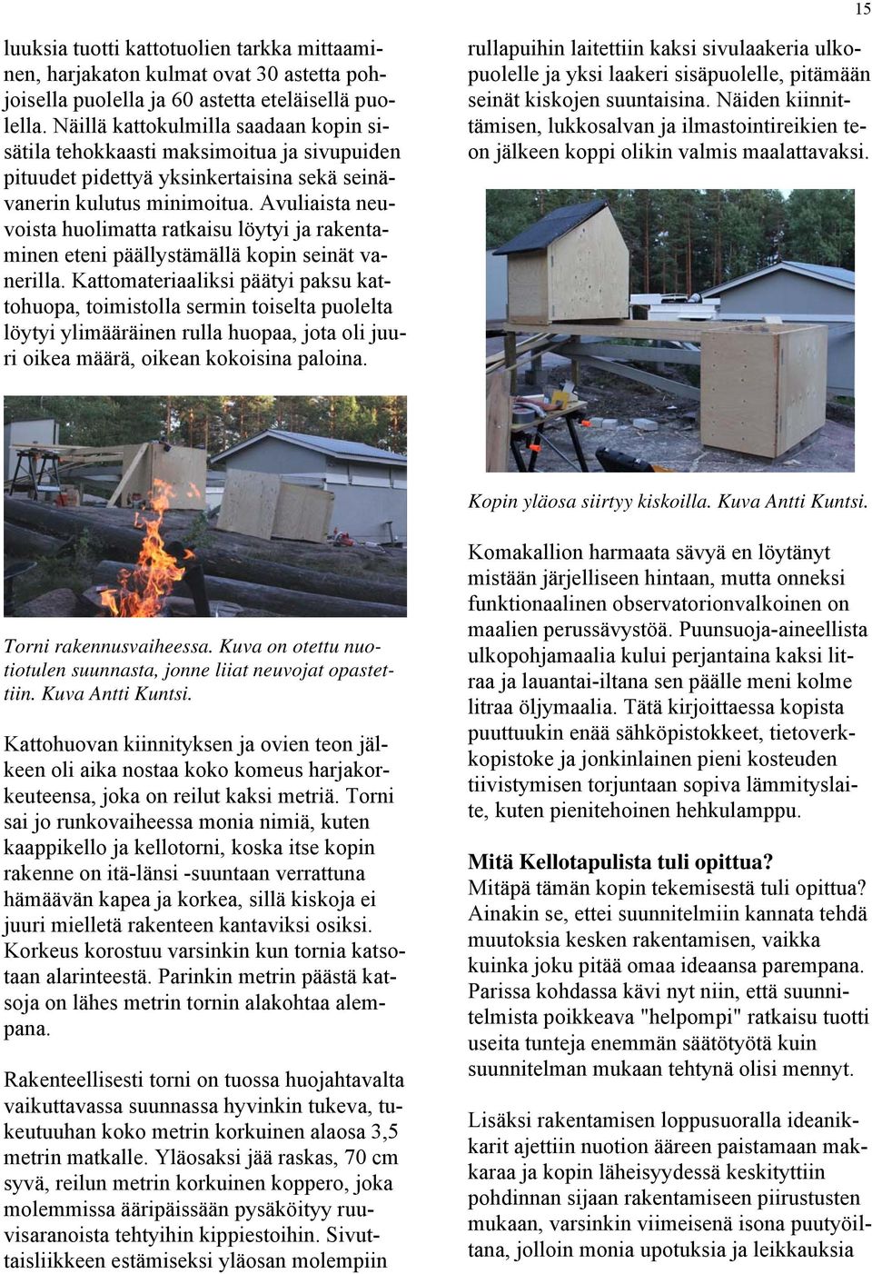Avuliaista neuvoista huolimatta ratkaisu löytyi ja rakentaminen eteni päällystämällä kopin seinät vanerilla.