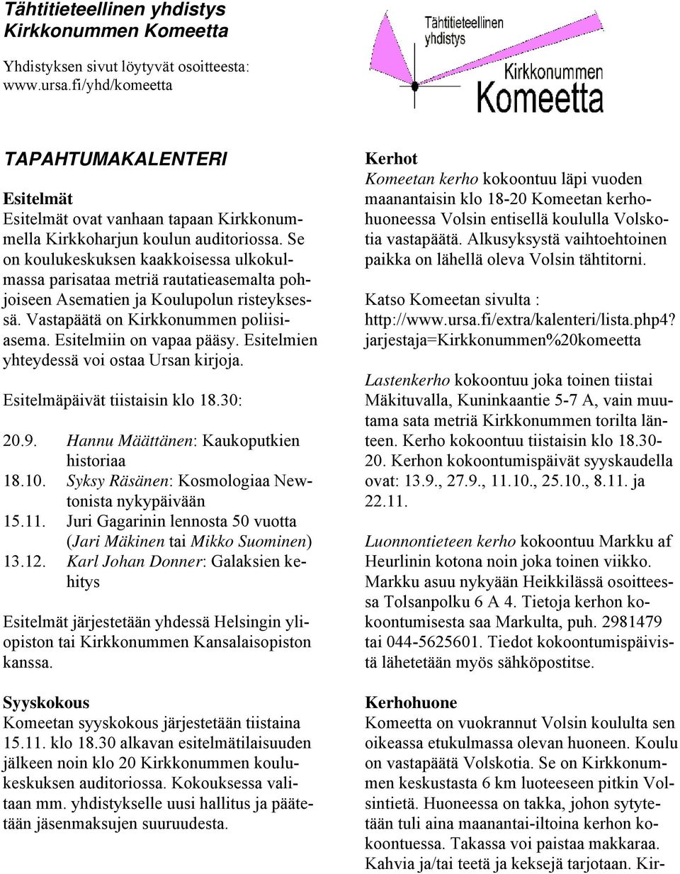 Se on koulukeskuksen kaakkoisessa ulkokulmassa parisataa metriä rautatieasemalta pohjoiseen Asematien ja Koulupolun risteyksessä. Vastapäätä on Kirkkonummen poliisiasema. Esitelmiin on vapaa pääsy.