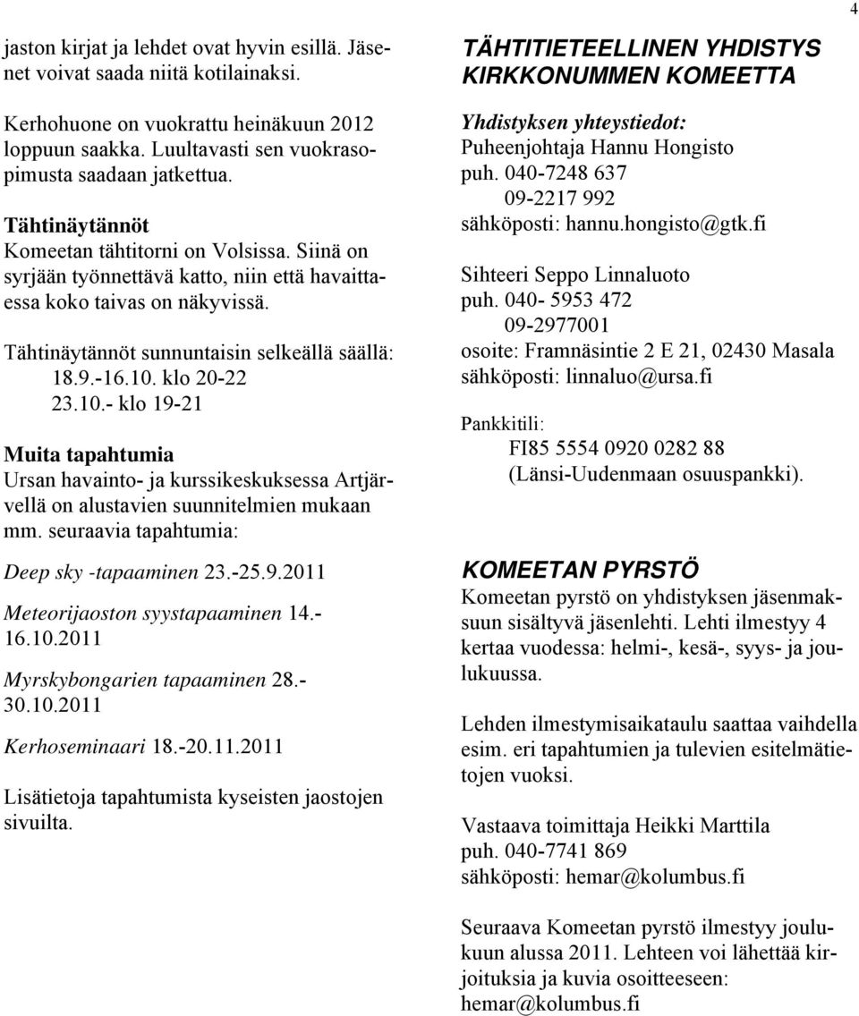 klo 20-22 23.10.- klo 19-21 Muita tapahtumia Ursan havainto- ja kurssikeskuksessa Artjärvellä on alustavien suunnitelmien mukaan mm. seuraavia tapahtumia: Deep sky -tapaaminen 23.-25.9.2011 Meteorijaoston syystapaaminen 14.