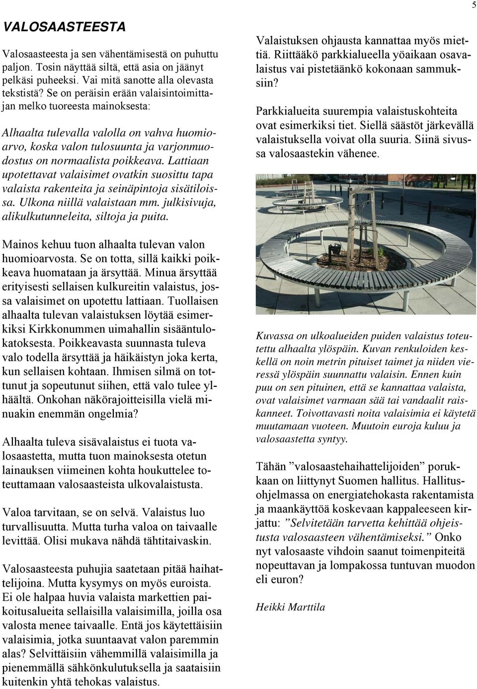 Lattiaan upotettavat valaisimet ovatkin suosittu tapa valaista rakenteita ja seinäpintoja sisätiloissa. Ulkona niillä valaistaan mm. julkisivuja, alikulkutunneleita, siltoja ja puita.