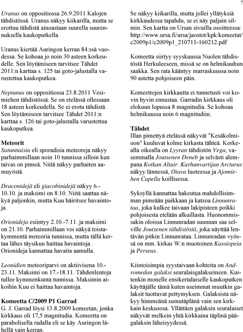 Neptunus on oppositiossa 23.8.2011 Vesimiehen tähdistössä. Se on etelässä ollessaan 18 asteen korkeudella. Se ei erotu tähdistä. Sen löytämiseen tarvitsee Tähdet 2011:n karttaa s.