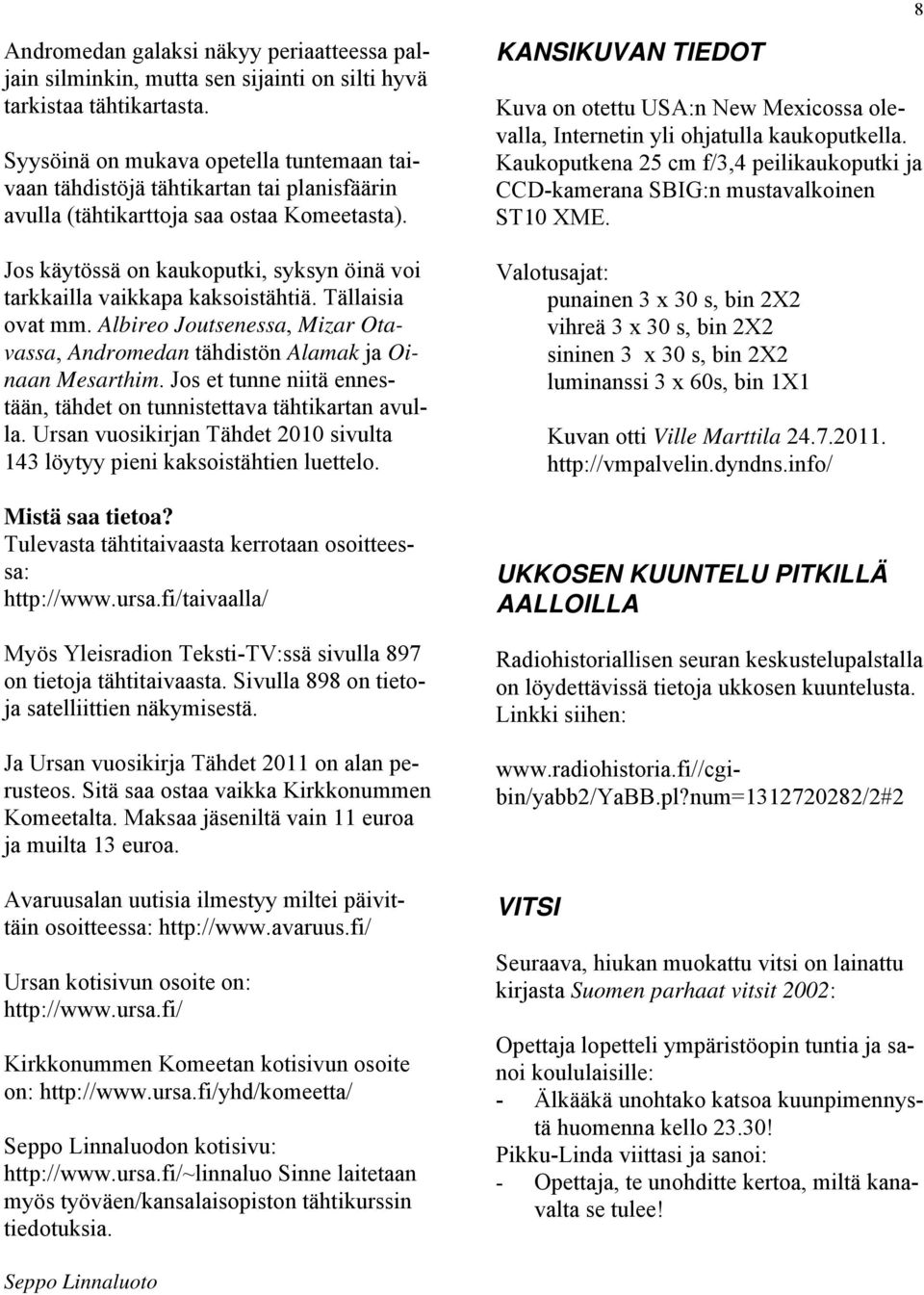 Jos käytössä on kaukoputki, syksyn öinä voi tarkkailla vaikkapa kaksoistähtiä. Tällaisia ovat mm. Albireo Joutsenessa, Mizar Otavassa, Andromedan tähdistön Alamak ja Oinaan Mesarthim.
