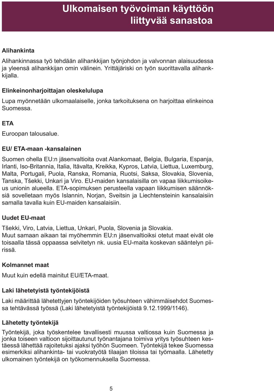 EU/ ETA-maan -kansalainen Suomen ohella EU:n jäsenvaltioita ovat Alankomaat, Belgia, Bulgaria, Espanja, Irlanti, Iso-Britannia, Italia, Itävalta, Kreikka, Kypros, Latvia, Liettua, Luxemburg, Malta,