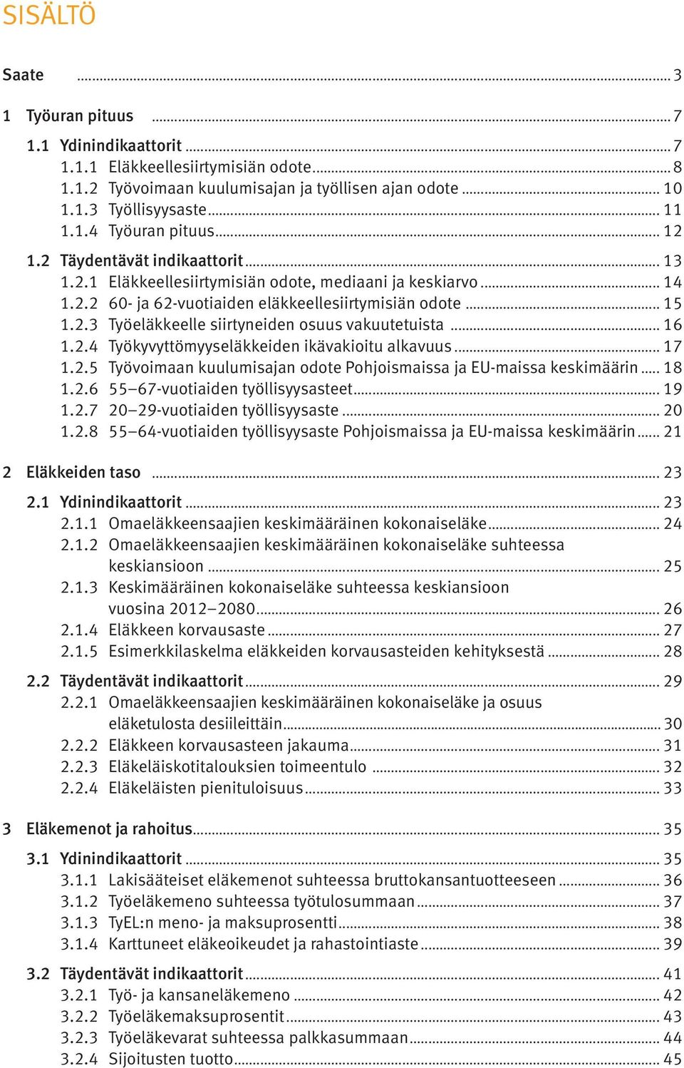 .. 16 1.2.4 Työkyvyttömyyseläkkeiden ikävakioitu alkavuus... 17 1.2.5 Työvoimaan kuulumisajan odote Pohjoismaissa ja EU-maissa keskimäärin... 18 1.2.6 55 67-vuotiaiden työllisyysasteet... 19 1.2.7 20 29-vuotiaiden työllisyysaste.