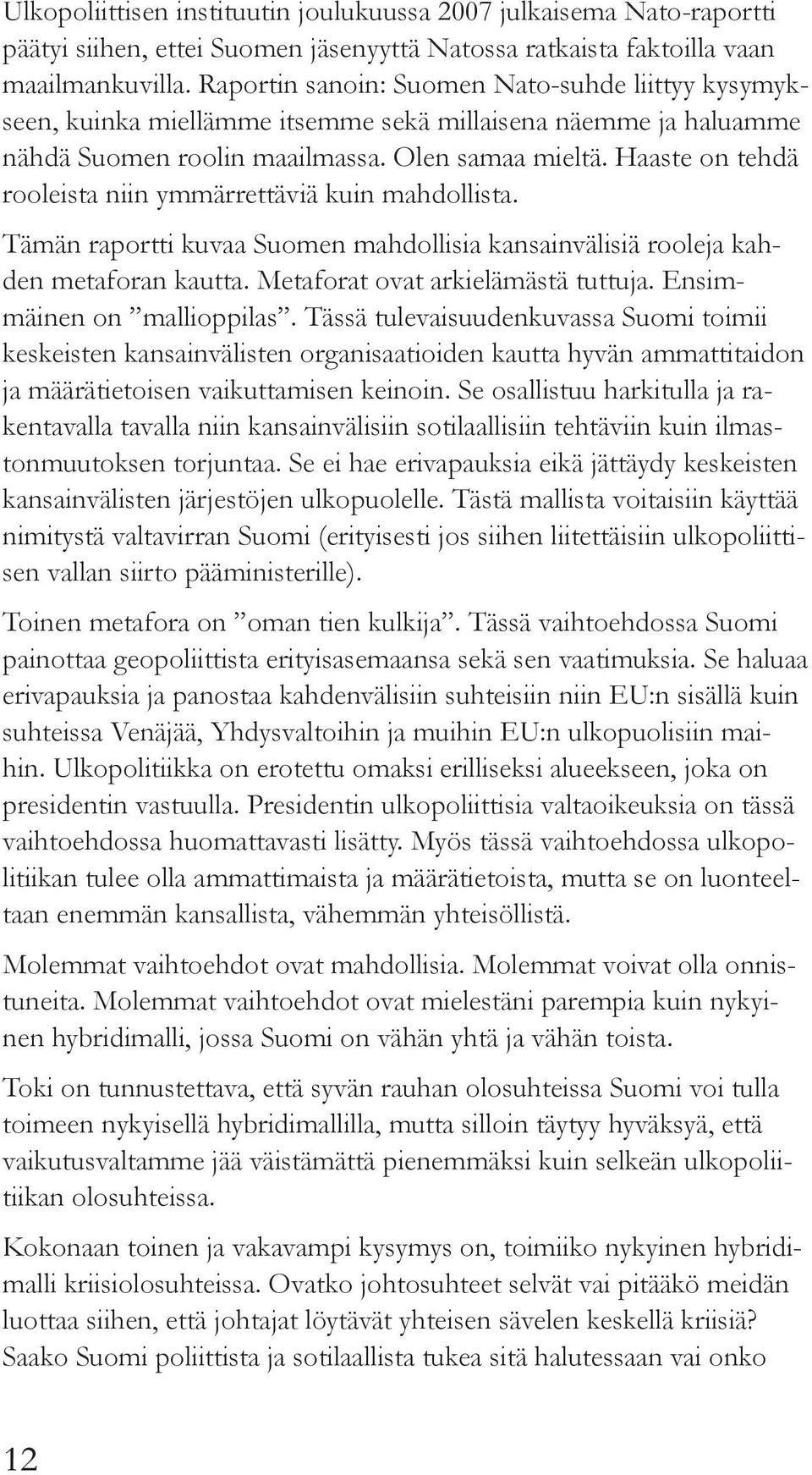 Haaste on tehdä rooleista niin ymmärrettäviä kuin mahdollista. Tämän raportti kuvaa Suomen mahdollisia kansainvälisiä rooleja kahden metaforan kautta. Metaforat ovat arkielämästä tuttuja.