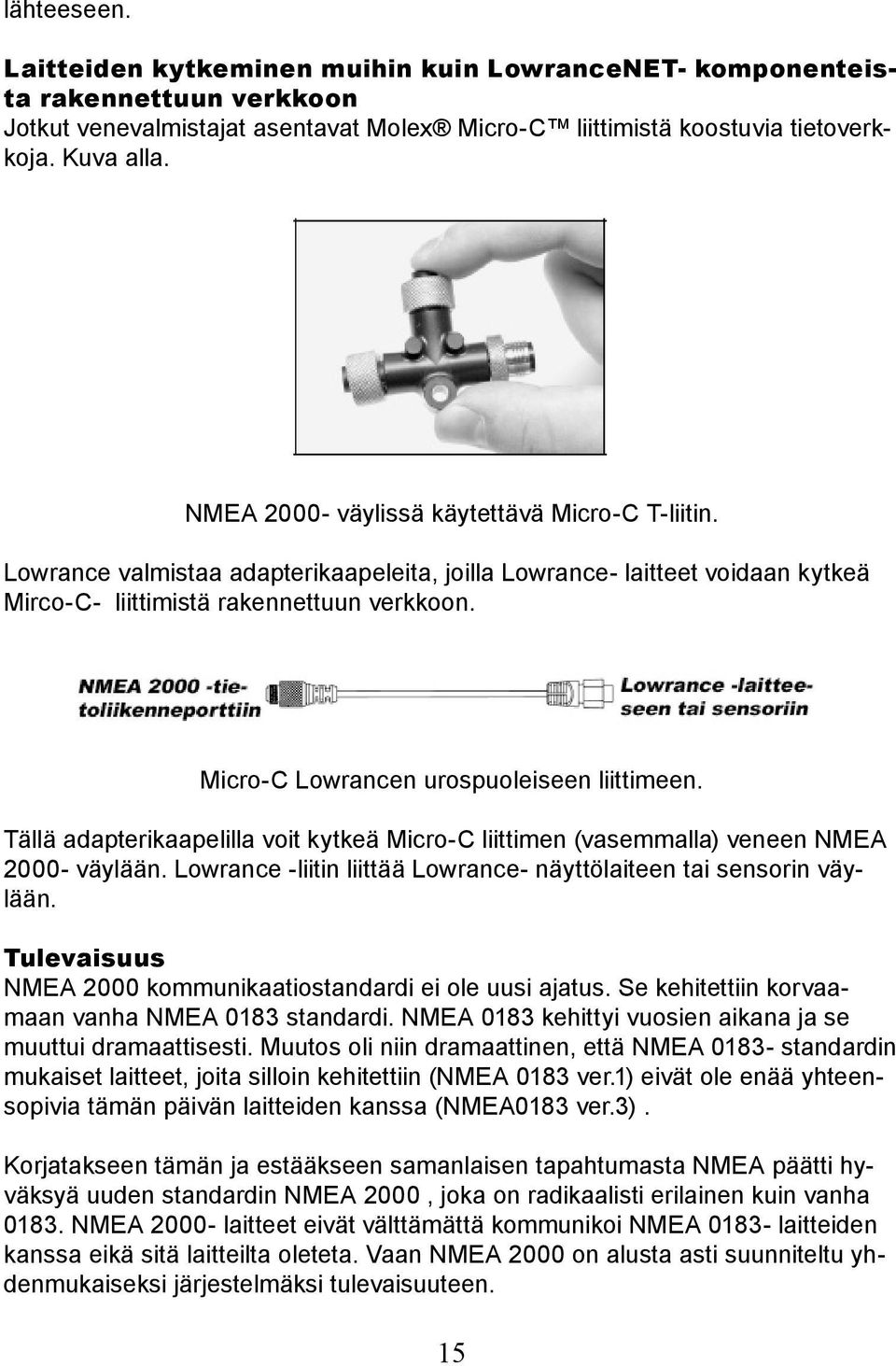 Micro-C Lowrancen urospuoleiseen liittimeen. Tällä adapterikaapelilla voit kytkeä Micro-C liittimen (vasemmalla) veneen NMEA 2000- väylään.