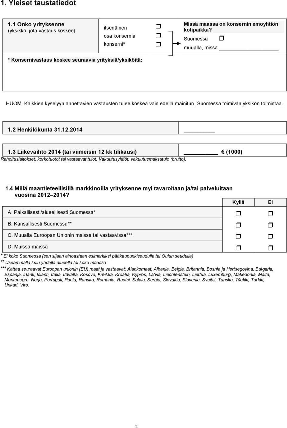 1.2 Henkilökunta 31.12.2014 1.3 Liikevaihto 2014 (tai viimeisin 12 kk tilikausi) (1000) Rahoituslaitokset: korkotuotot tai vastaavat tulot. Vakuutusyhtiöt: vakuutusmaksutulo (brutto). 1.4 Millä maantieteellisillä markkinoilla yrityksenne myi tavaroitaan ja/tai palveluitaan vuosina 2012 2014?