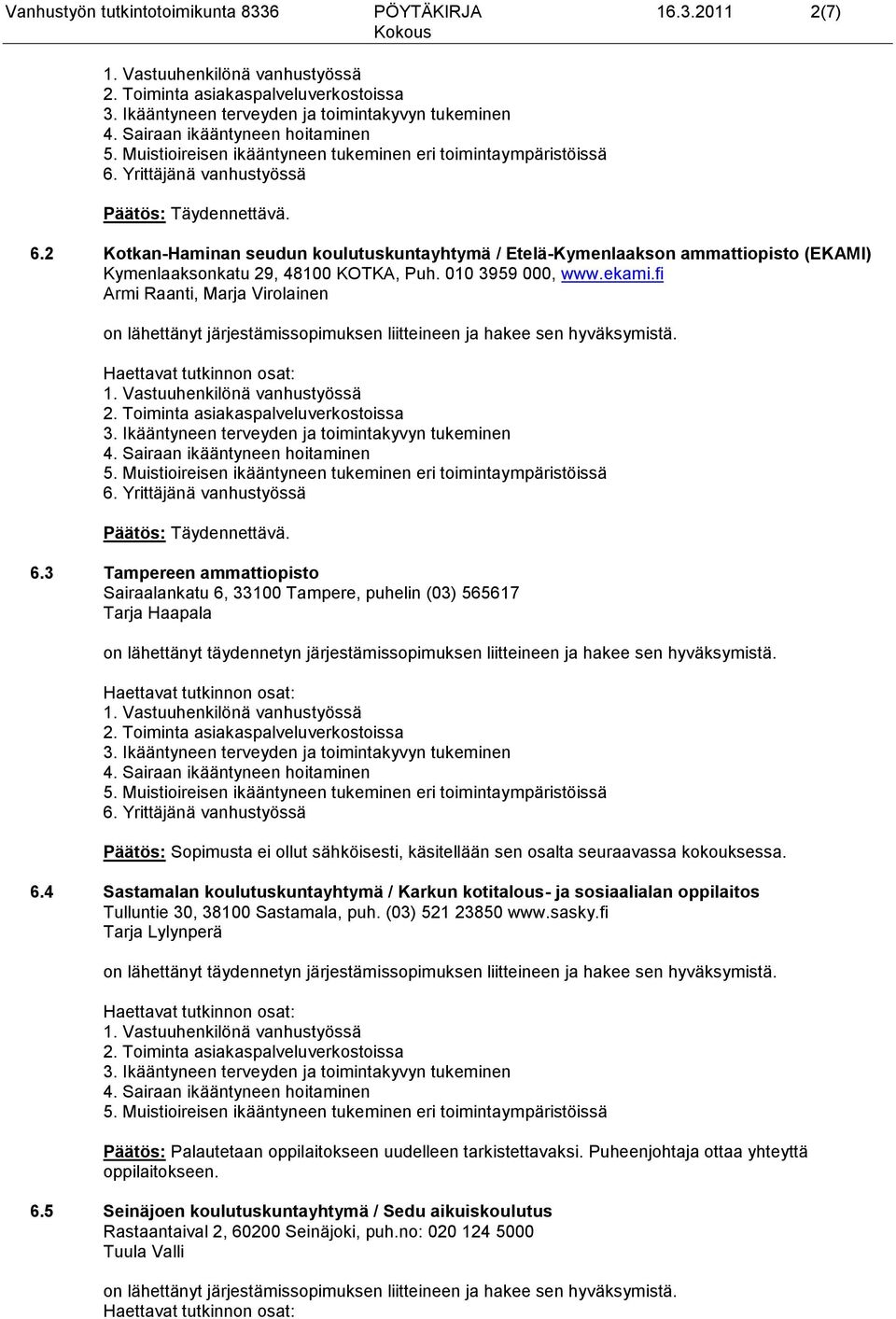 3 Tampereen ammattiopisto Sairaalankatu 6, 33100 Tampere, puhelin (03) 565617 Tarja Haapala Päätös: Sopimusta ei ollut sähköisesti, käsitellään sen osalta seuraavassa kokouksessa. 6.4 Sastamalan koulutuskuntayhtymä / Karkun kotitalous- ja sosiaalialan oppilaitos Tulluntie 30, 38100 Sastamala, puh.