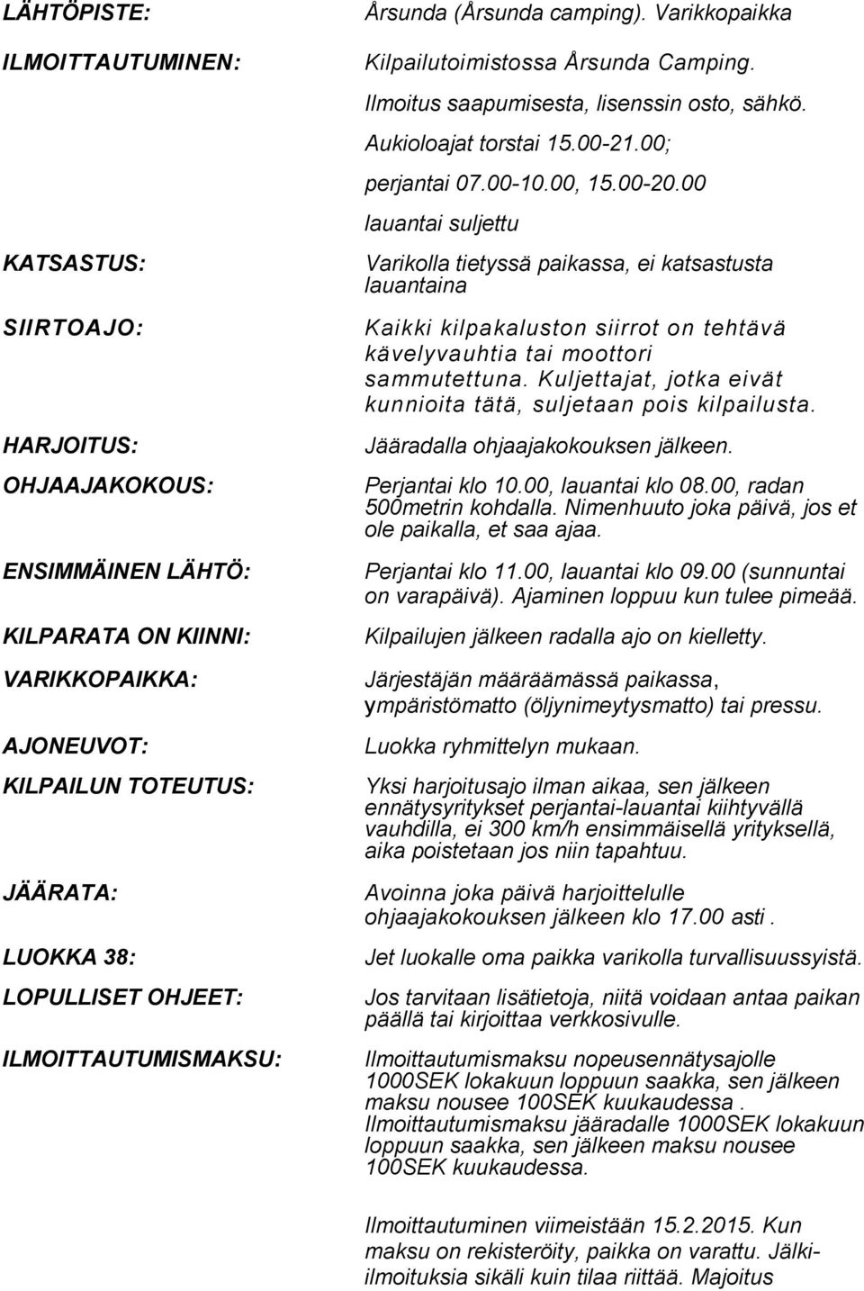 00-10.00, 15.00-20.00 lauantai suljettu Varikolla tietyssä paikassa, ei katsastusta lauantaina Kaikki kilpakaluston siirrot on tehtävä kävelyvauhtia tai moottori sammutettuna.