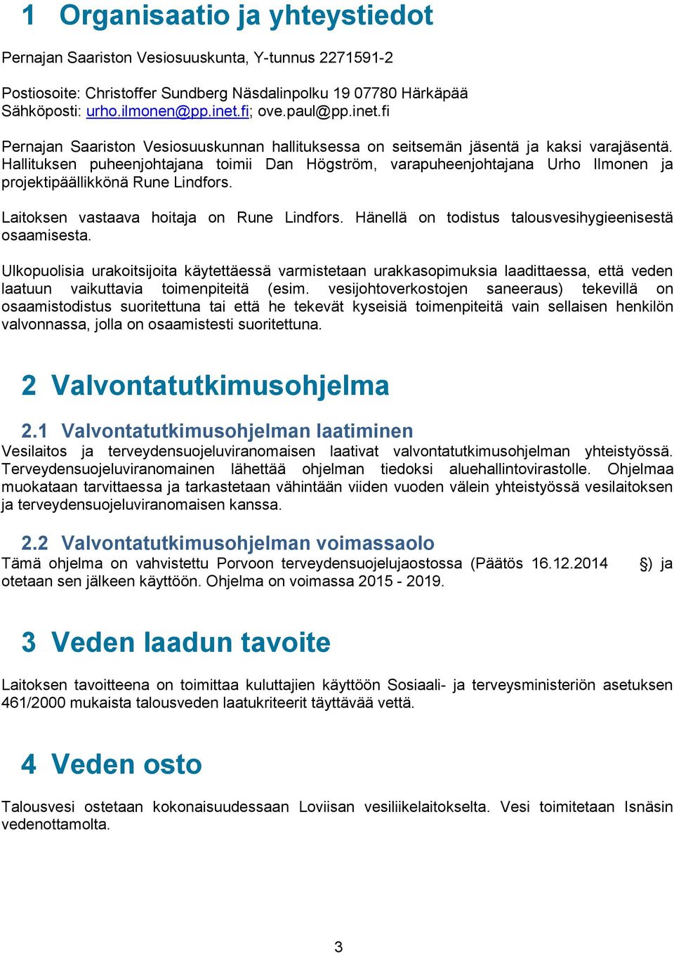 Hallituksen puheenjohtajana toimii Dan Högström, varapuheenjohtajana Urho Ilmonen ja projektipäällikkönä Rune Lindfors. Laitoksen vastaava hoitaja on Rune Lindfors.