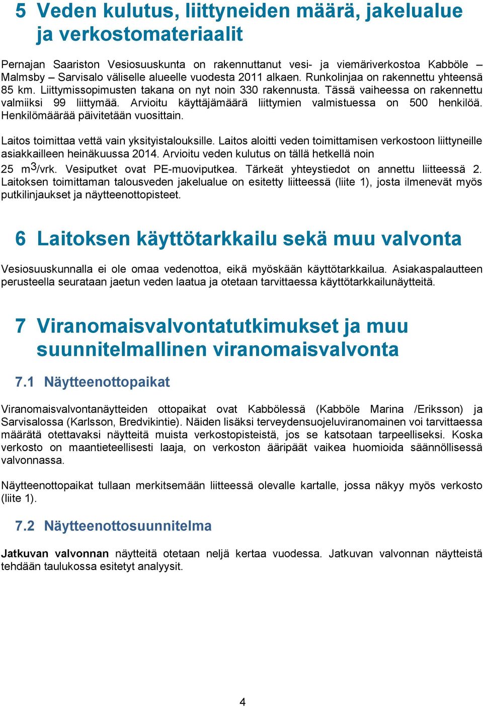 Arvioitu käyttäjämäärä liittymien valmistuessa on 500 henkilöä. Henkilömäärää päivitetään vuosittain. Laitos toimittaa vettä vain yksityistalouksille.