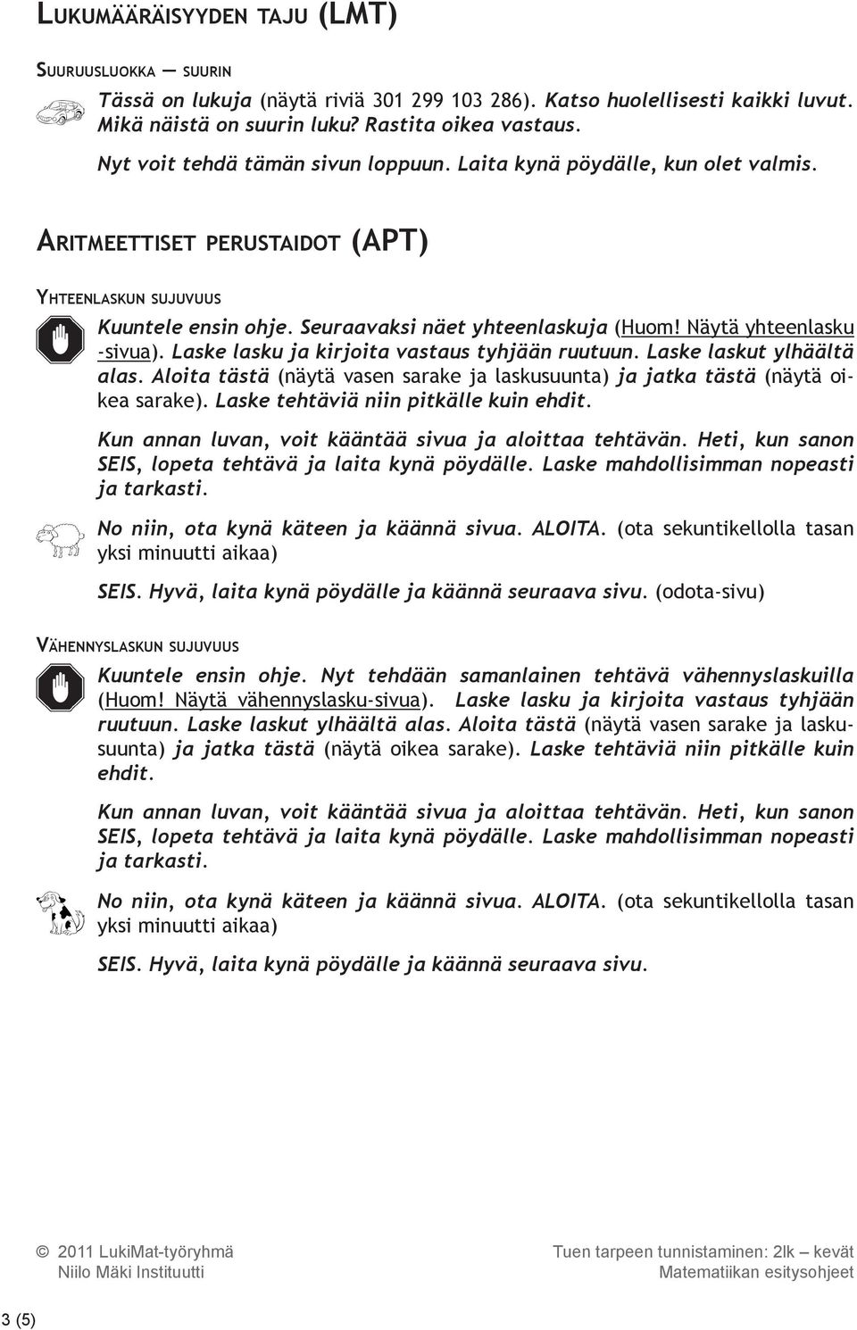 Näytä yhteenlasku -sivua). Laske lasku ja kirjoita vastaus tyhjään ruutuun. Laske laskut ylhäältä alas. Aloita tästä (näytä vasen sarake ja laskusuunta) ja jatka tästä (näytä oikea sarake).