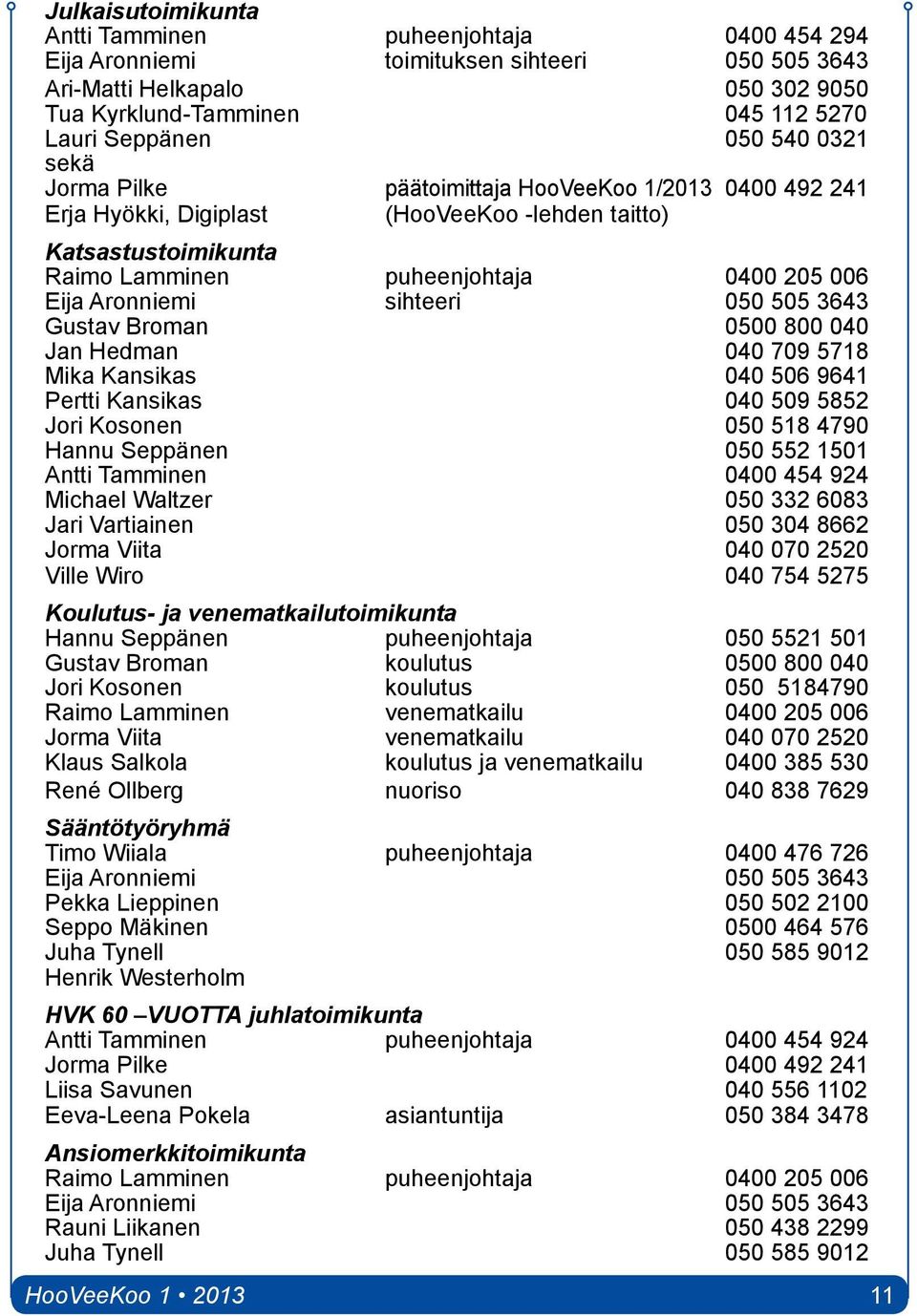sihteeri 050 505 3643 Gustav Broman 0500 800 040 Jan Hedman 040 709 5718 Mika Kansikas 040 506 9641 Pertti Kansikas 040 509 5852 Jori Kosonen 050 518 4790 Hannu Seppänen 050 552 1501 Antti Tamminen
