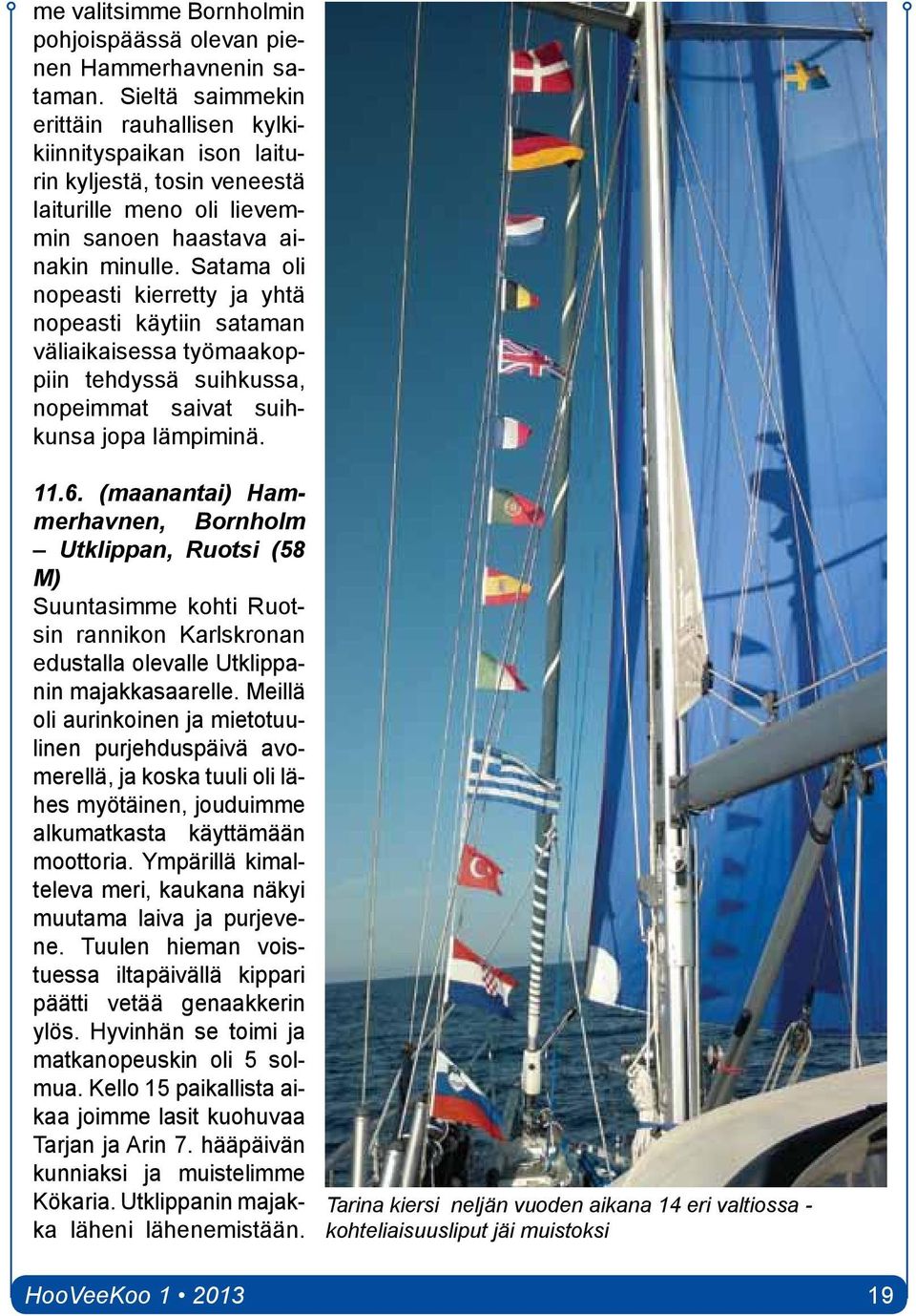 Satama oli nopeasti kierretty ja yhtä nopeasti käytiin sataman väliaikaisessa työmaakoppiin tehdyssä suihkussa, nopeimmat saivat suihkunsa jopa lämpiminä. 11.6.