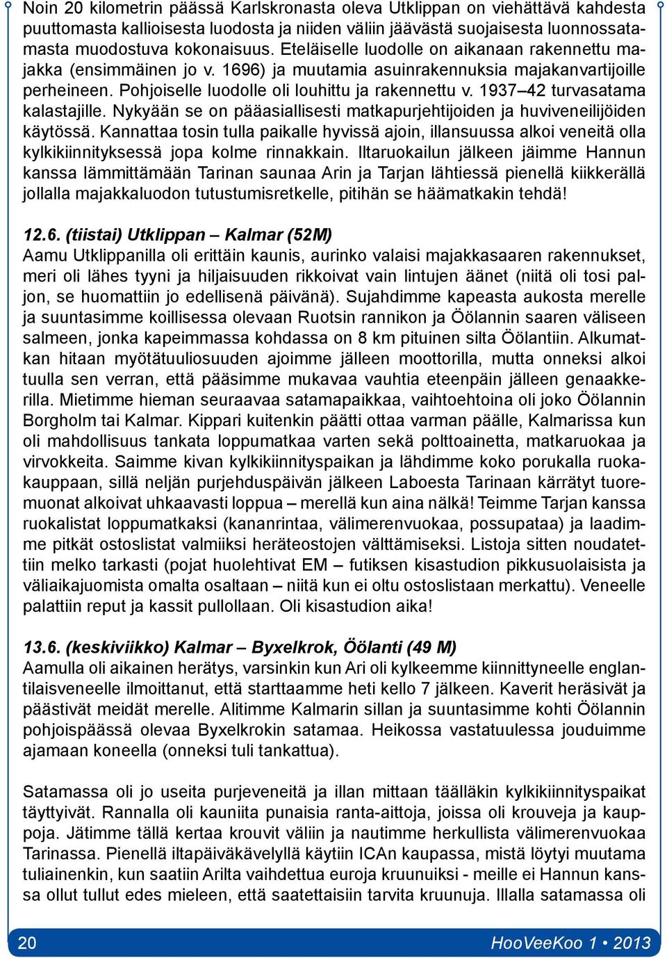 1937 42 turvasatama kalastajille. Nykyään se on pääasiallisesti matkapurjehtijoiden ja huviveneilijöiden käytössä.