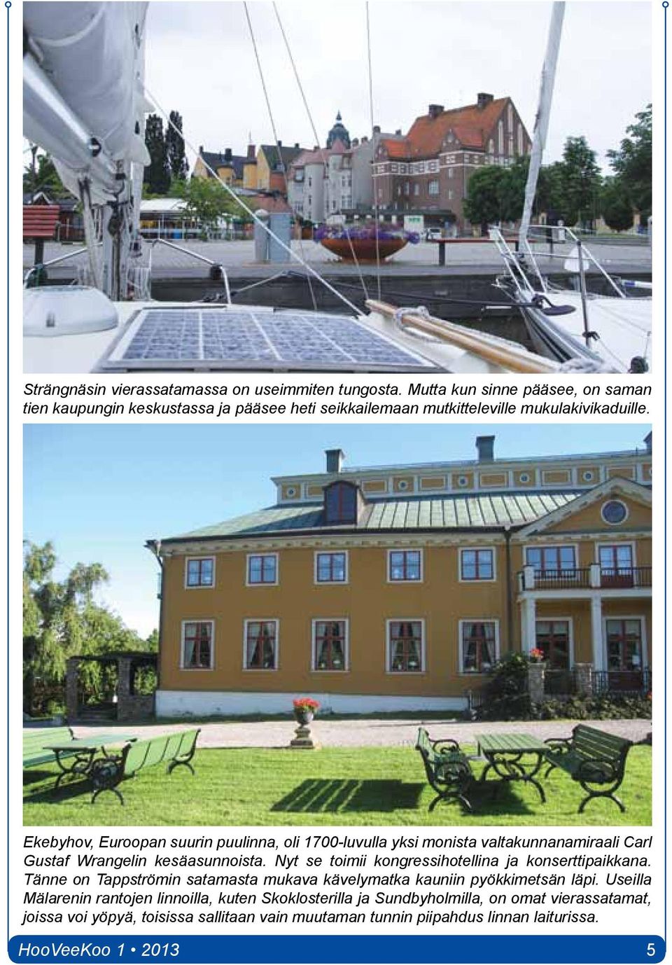 Ekebyhov, Euroopan suurin puulinna, oli 1700-luvulla yksi monista valtakunnanamiraali Carl Gustaf Wrangelin kesäasunnoista.