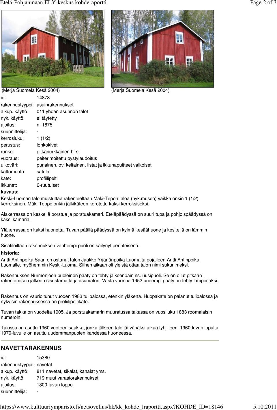 1875 kerrosluku: 1 (1/2) perustus: lohkokivet runko: pitkänurkkainen hirsi vuoraus: peiterimoitettu pystylaudoitus ulkoväri: punainen, ovi keltainen, listat ja ikkunapuitteet valkoiset kate: