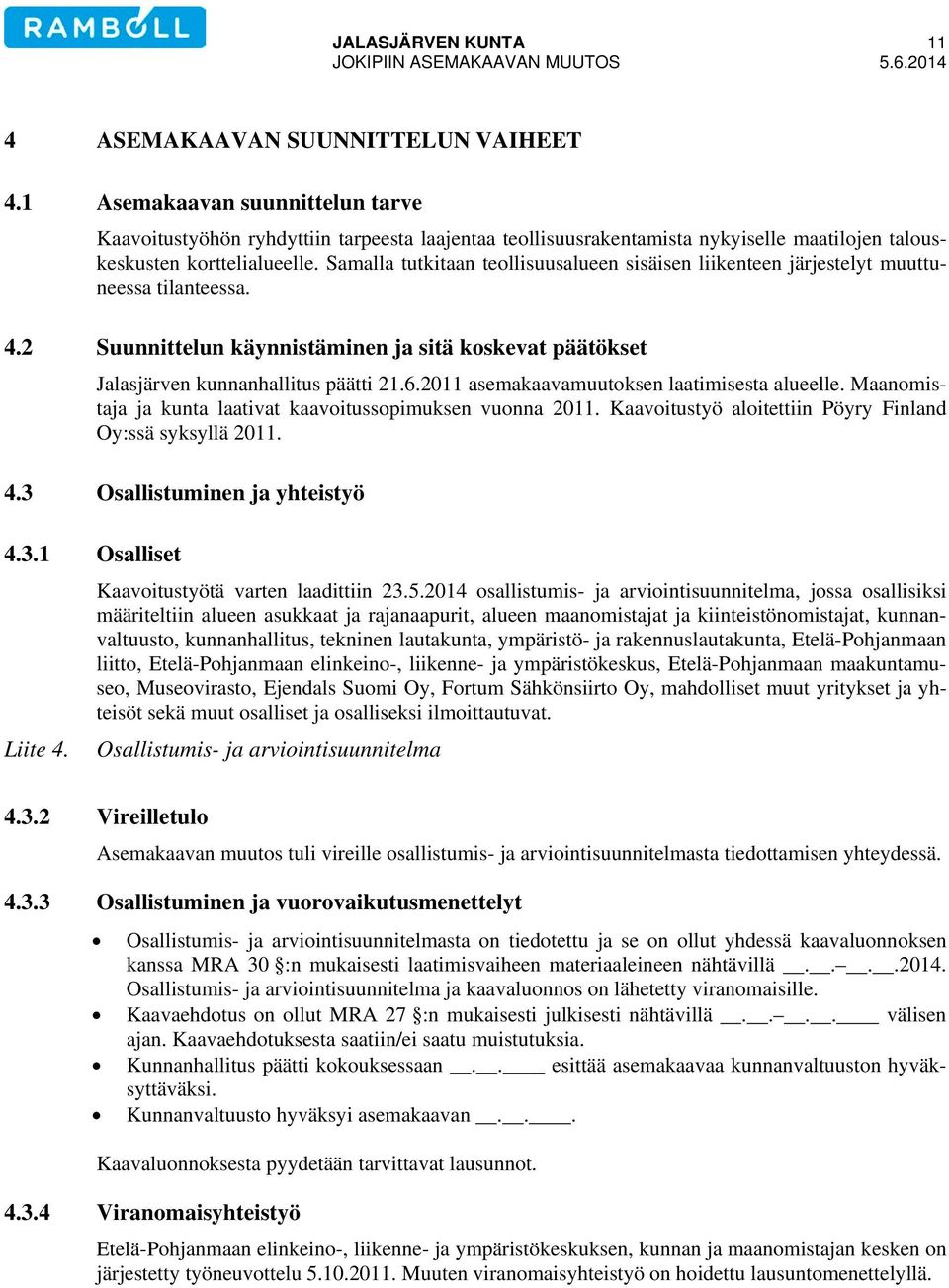 Samalla tutkitaan teollisuusalueen sisäisen liikenteen järjestelyt muuttuneessa tilanteessa. 4.2 Suunnittelun käynnistäminen ja sitä koskevat päätökset Jalasjärven kunnanhallitus päätti 21.6.